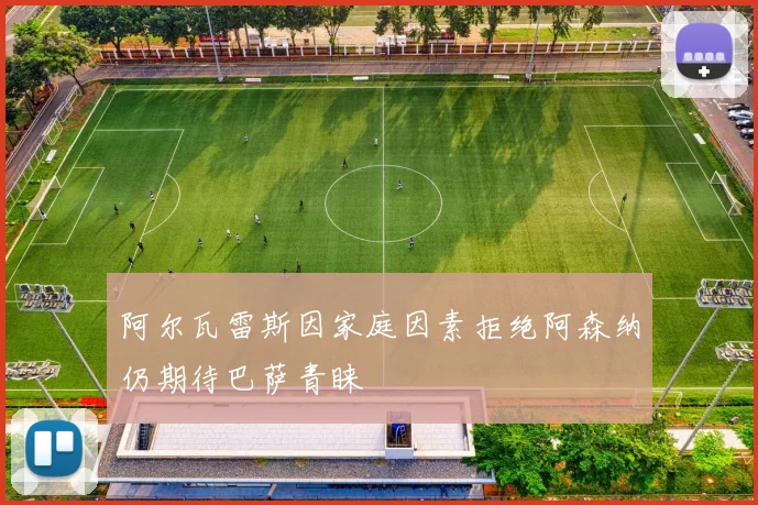 阿尔瓦雷斯因家庭因素拒绝阿森纳仍期待巴萨青睐