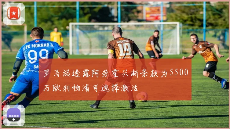 罗马诺透露阿劳霍买断条款为5500万欧利物浦可选择激活