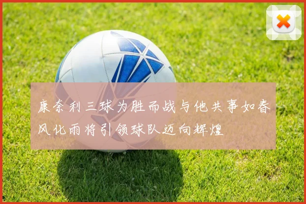 康奈利三球为胜而战与他共事如春风化雨将引领球队迈向辉煌