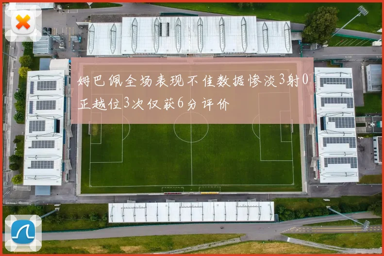 姆巴佩全场表现不佳数据惨淡3射0正越位3次仅获6分评价