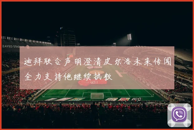 迪拜联合声明澄清皮尔洛未来传闻全力支持他继续执教