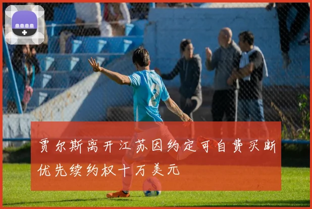贾尔斯离开江苏因约定可自费买断优先续约权十万美元