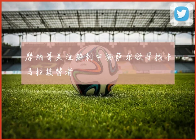 摩纳哥关注热刺中场萨尔欲寻找卡马拉接替者
