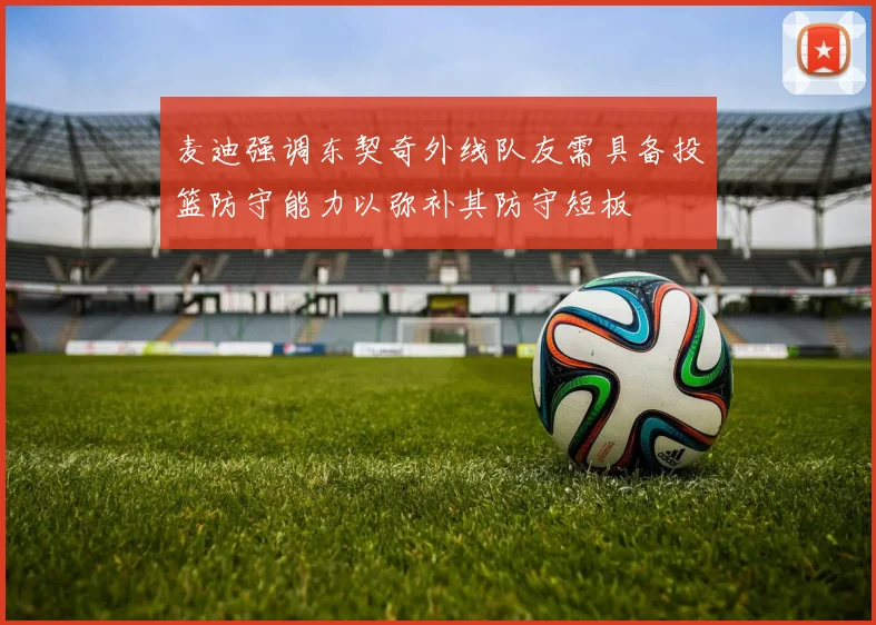 麦迪强调东契奇外线队友需具备投篮防守能力以弥补其防守短板
