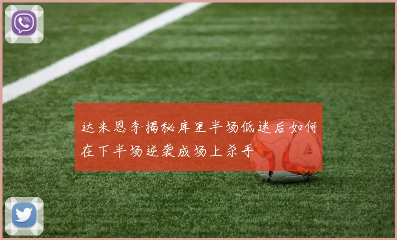 达米恩李揭秘库里半场低迷后如何在下半场逆袭成场上杀手