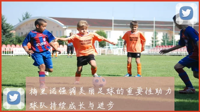 梅里诺强调美丽足球的重要性助力球队持续成长与进步