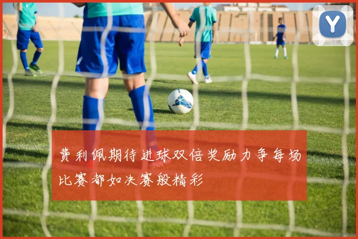 费利佩期待进球双倍奖励力争每场比赛都如决赛般精彩