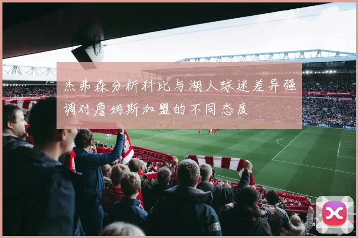 杰弗森分析科比与湖人球迷差异强调对詹姆斯加盟的不同态度
